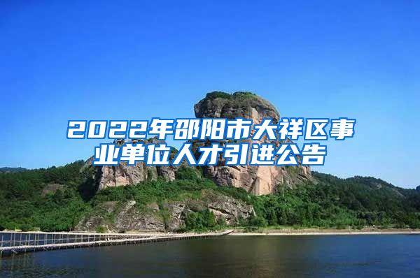 2022年邵阳市大祥区事业单位人才引进公告