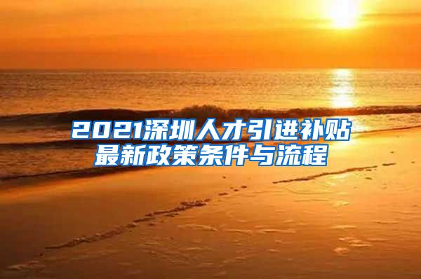 2021深圳人才引进补贴最新政策条件与流程