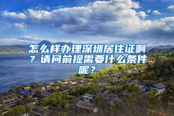 怎么样办理深圳居住证啊？请问前提需要什么条件呢？