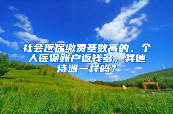 社会医保缴费基数高的，个人医保账户返钱多，其他待遇一样吗？