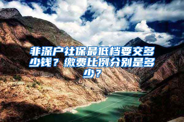 非深户社保最低档要交多少钱？缴费比例分别是多少？