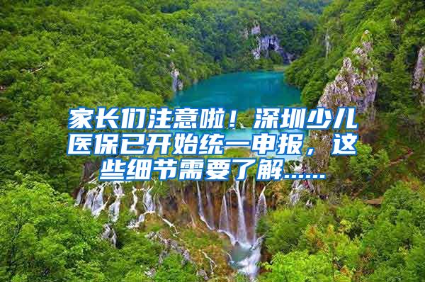 家长们注意啦！深圳少儿医保已开始统一申报，这些细节需要了解......