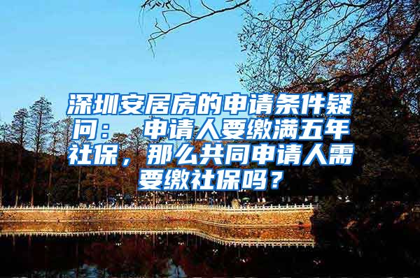 深圳安居房的申请条件疑问： 申请人要缴满五年社保，那么共同申请人需要缴社保吗？