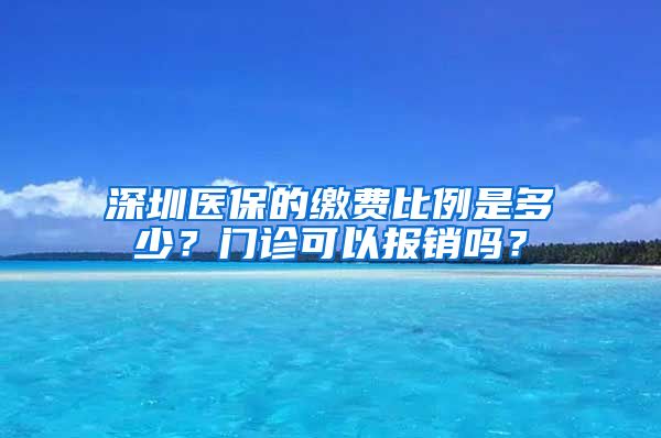 深圳医保的缴费比例是多少？门诊可以报销吗？