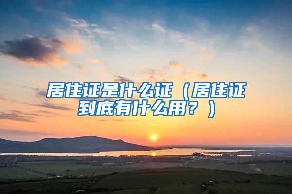 居住证是什么证（居住证到底有什么用？）