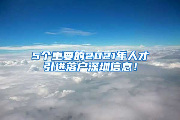 5个重要的2021年人才引进落户深圳信息！