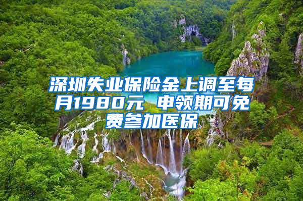 深圳失业保险金上调至每月1980元 申领期可免费参加医保