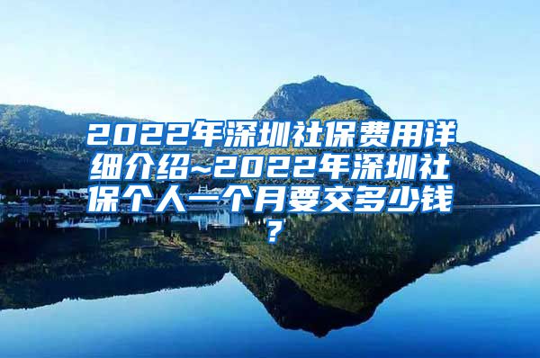 2022年深圳社保费用详细介绍~2022年深圳社保个人一个月要交多少钱？