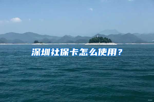 深圳社保卡怎么使用？