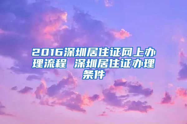 2016深圳居住证网上办理流程 深圳居住证办理条件