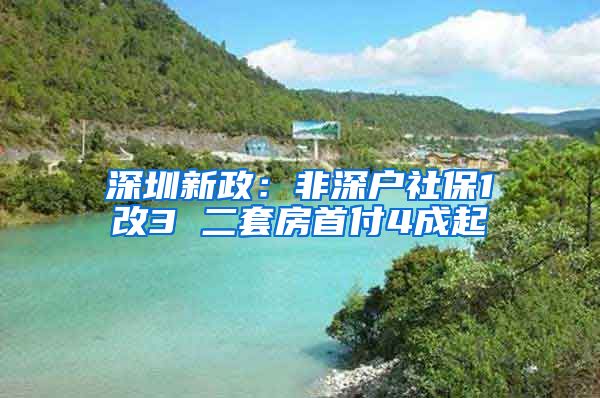 深圳新政：非深户社保1改3 二套房首付4成起