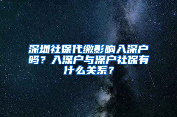 深圳社保代缴影响入深户吗？入深户与深户社保有什么关系？