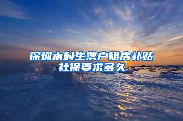 深圳本科生落户租房补贴社保要求多久