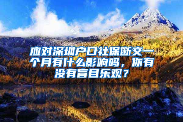 应对深圳户口社保断交一个月有什么影响吗，你有没有盲目乐观？