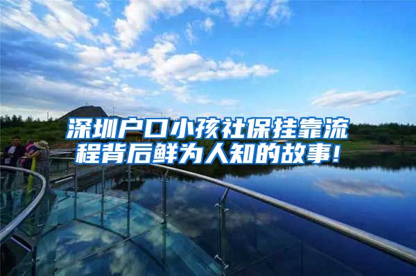 深圳户口小孩社保挂靠流程背后鲜为人知的故事!