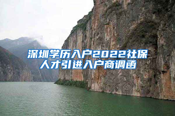 深圳学历入户2022社保人才引进入户商调函