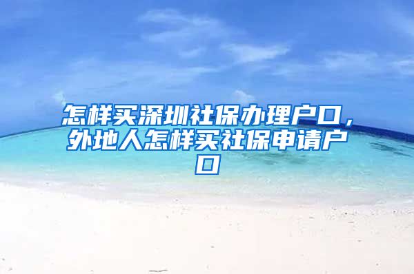 怎样买深圳社保办理户口，外地人怎样买社保申请户口