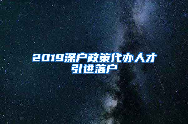 2019深户政策代办人才引进落户