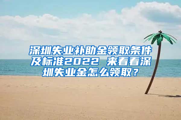 深圳失业补助金领取条件及标准2022 来看看深圳失业金怎么领取？