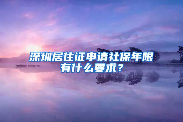 深圳居住证申请社保年限有什么要求？