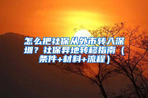 怎么把社保从外市转入深圳？社保异地转移指南（条件+材料+流程）