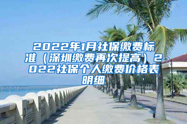 2022年1月社保缴费标准（深圳缴费再次提高）2022社保个人缴费价格表明细