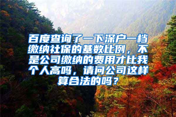 百度查询了一下深户一档缴纳社保的基数比例，不是公司缴纳的费用才比我个人高吗，请问公司这样算合法的吗？