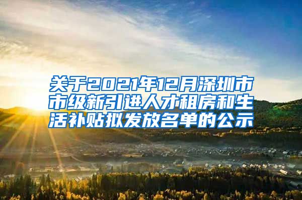 关于2021年12月深圳市市级新引进人才租房和生活补贴拟发放名单的公示