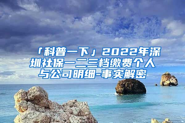 「科普一下」2022年深圳社保一二三档缴费个人与公司明细-事实解密