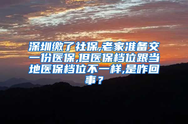 深圳缴了社保,老家准备交一份医保,但医保档位跟当地医保档位不一样,是咋回事？