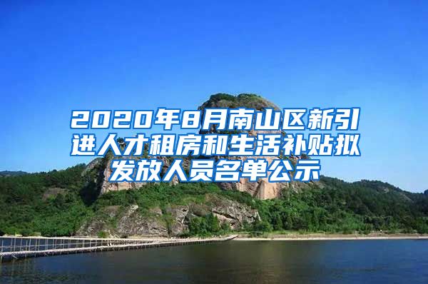 2020年8月南山区新引进人才租房和生活补贴拟发放人员名单公示