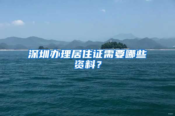 深圳办理居住证需要哪些资料？