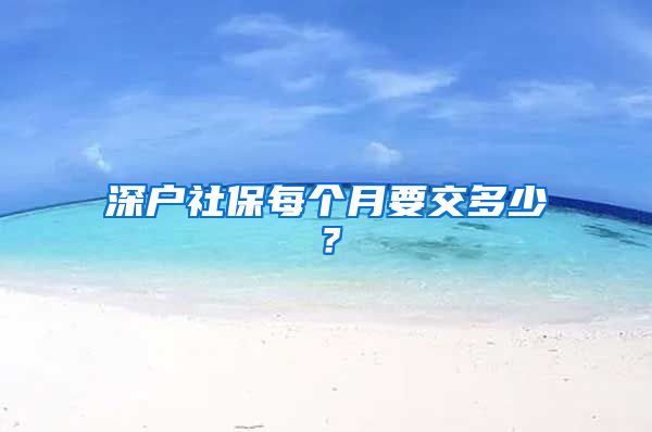 深户社保每个月要交多少？