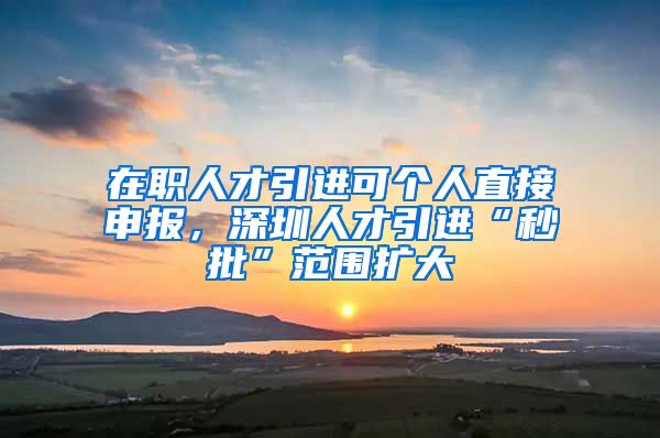 在职人才引进可个人直接申报，深圳人才引进“秒批”范围扩大