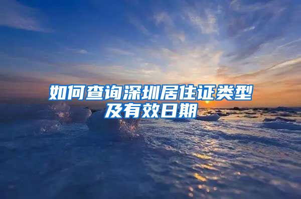 如何查询深圳居住证类型及有效日期