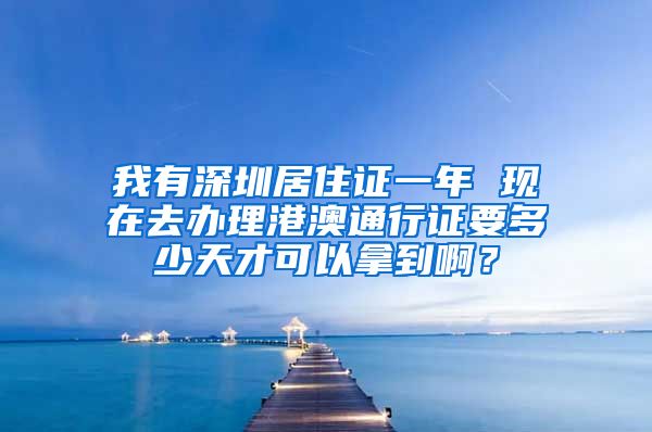 我有深圳居住证一年 现在去办理港澳通行证要多少天才可以拿到啊？