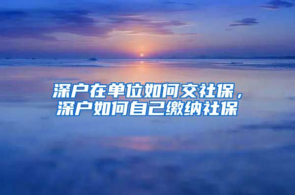 深户在单位如何交社保，深户如何自己缴纳社保