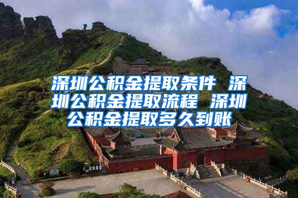 深圳公积金提取条件 深圳公积金提取流程 深圳公积金提取多久到账