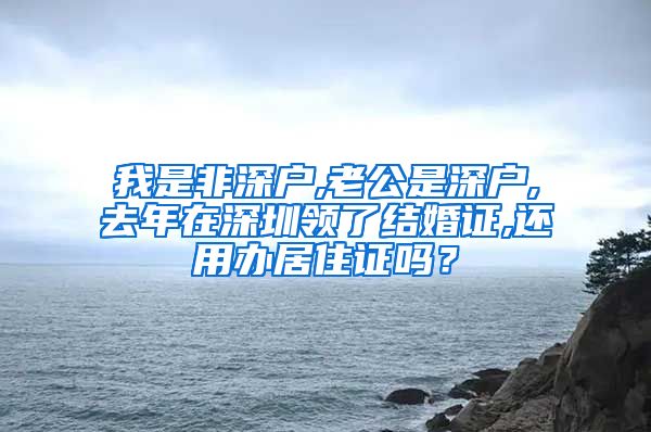 我是非深户,老公是深户,去年在深圳领了结婚证,还用办居住证吗？