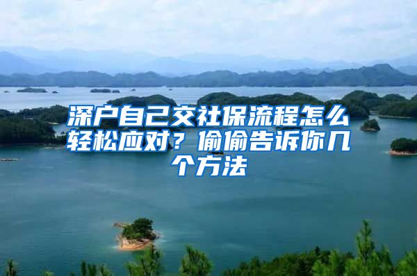 深户自己交社保流程怎么轻松应对？偷偷告诉你几个方法