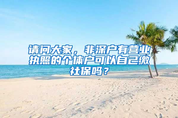 请问大家，非深户有营业执照的个体户可以自己缴社保吗？