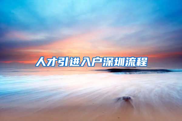 人才引进入户深圳流程