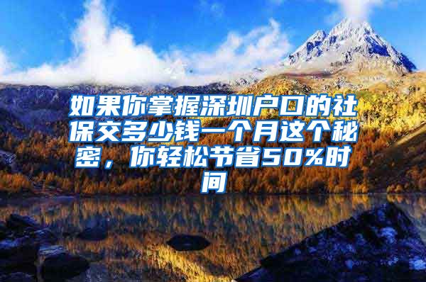 如果你掌握深圳户口的社保交多少钱一个月这个秘密，你轻松节省50%时间