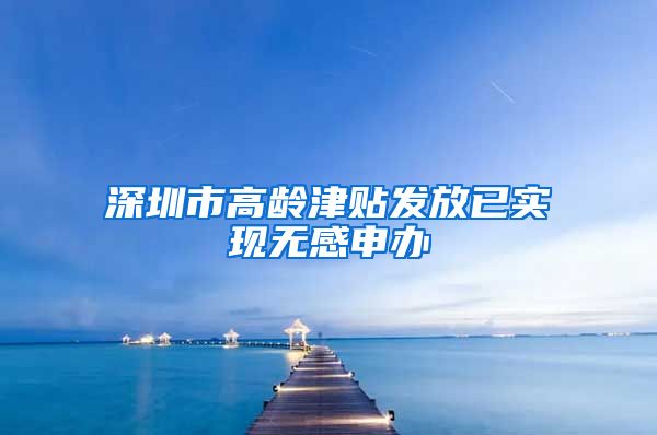 深圳市高龄津贴发放已实现无感申办