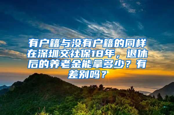 有户籍与没有户籍的同样在深圳交社保18年，退休后的养老金能拿多少？有差别吗？