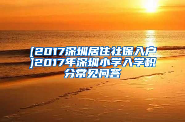 [2017深圳居住社保入户]2017年深圳小学入学积分常见问答