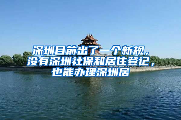 深圳目前出了一个新规，没有深圳社保和居住登记，也能办理深圳居