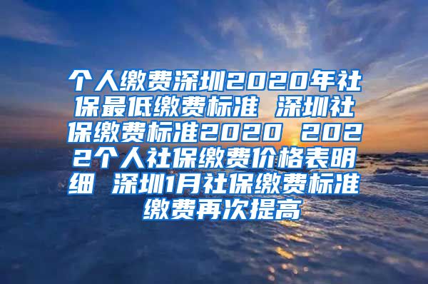 个人缴费深圳2020年社保最低缴费标准 深圳社保缴费标准2020 2022个人社保缴费价格表明细 深圳1月社保缴费标准 缴费再次提高