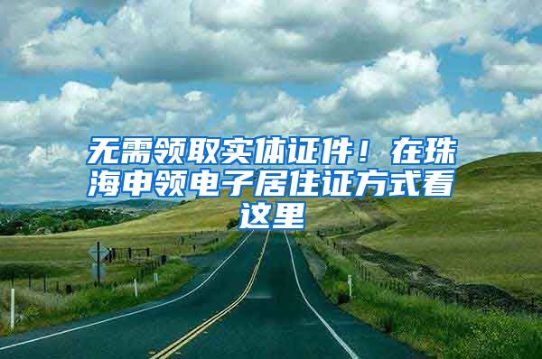 无需领取实体证件！在珠海申领电子居住证方式看这里