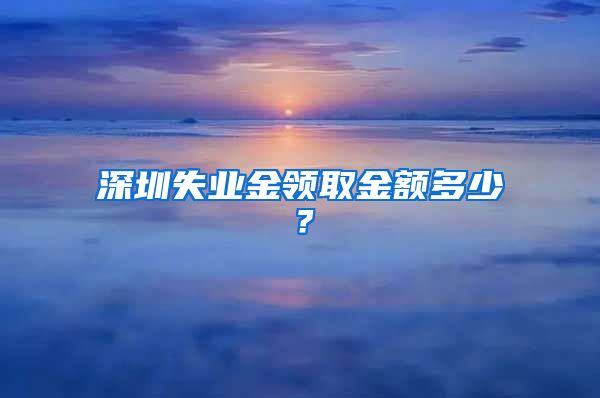 深圳失业金领取金额多少？